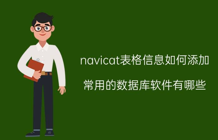 navicat表格信息如何添加 常用的数据库软件有哪些？